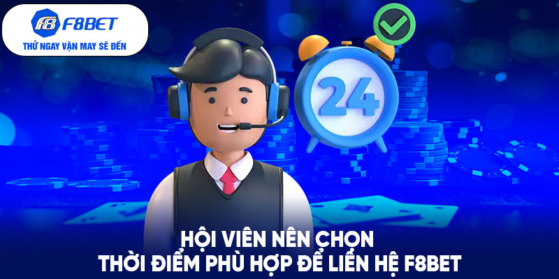 Hội viên nên chọn thời điểm phù hợp để liên hệ F8BET