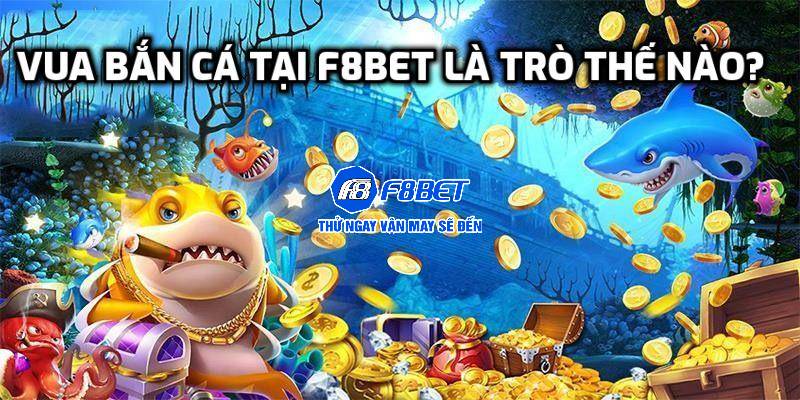 Vua bắn cá tại F8BET là trò thế nào?